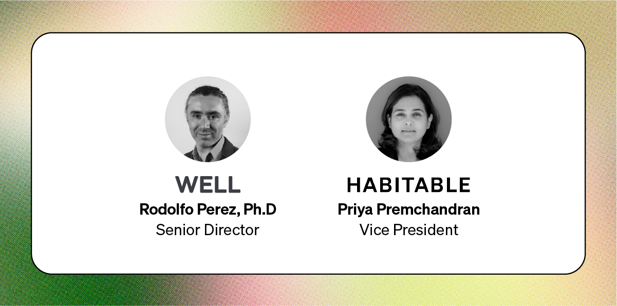 Rodolfo Perez, Ph.D, Senior Director, WELL, and Priya Premchandran, Vice President, Habitable